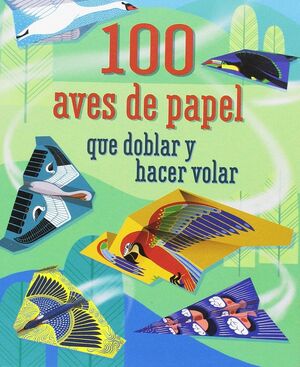 100 AVES DE PAPEL QUE DOBLAR Y HACER VOLAR