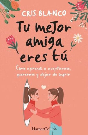 TU MEJOR AMIGA ERES TU. COMO APRENDI A ACEPTARME, QUERERME Y DEJAR DE SUFRIR