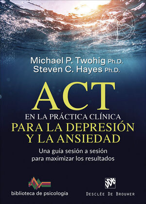 ACT EN LA PRACTICA CLINICA PARA LA DEPRESION Y LA ANSIEDAD. UNA GUIA SESION A SE