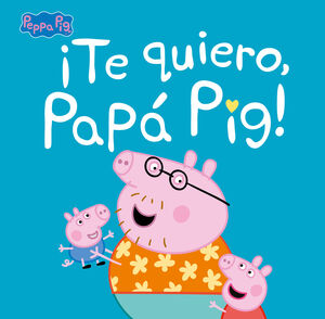 ¡TE QUIERO, PAPA PIG! (UN CUENTO DE PEPPA PIG)