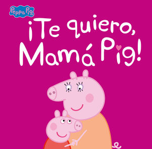 ¡TE QUIERO, MAMA PIG! (UN CUENTO DE PEPPA PIG)