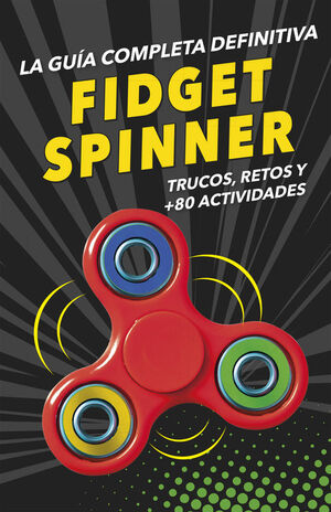 FIDGET SPINNERS. LA GUIA COMPLETA DEFINITIVA